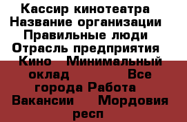 Кассир кинотеатра › Название организации ­ Правильные люди › Отрасль предприятия ­ Кино › Минимальный оклад ­ 24 000 - Все города Работа » Вакансии   . Мордовия респ.